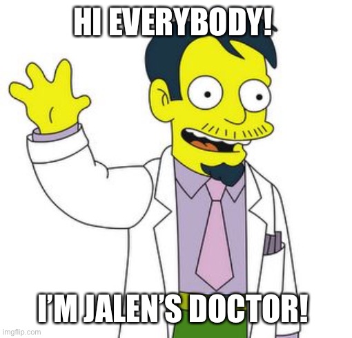 Dr. Nick Riviera | HI EVERYBODY! I’M JALEN’S DOCTOR! | image tagged in dr nick riviera | made w/ Imgflip meme maker