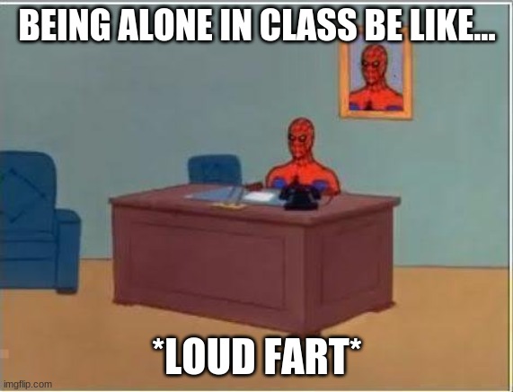 Spiderman Computer Desk Meme | BEING ALONE IN CLASS BE LIKE... *LOUD FART* | image tagged in memes,spiderman computer desk,spiderman | made w/ Imgflip meme maker