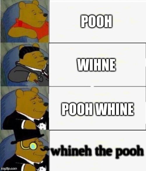 Tuxedo Winnie the Pooh 4 panel | POOH; WIHNE; POOH WHINE; whineh the pooh | image tagged in tuxedo winnie the pooh 4 panel | made w/ Imgflip meme maker
