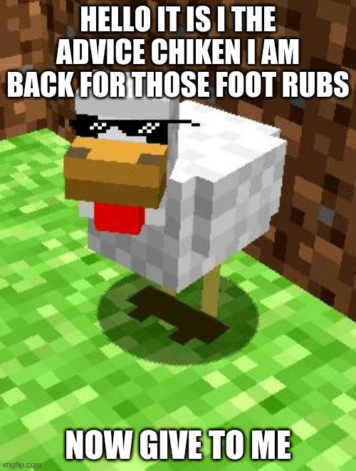Minecraft Advice Chicken | HELLO IT IS I THE ADVICE CHIKEN I AM BACK FOR THOSE FOOT RUBS; NOW GIVE TO ME | image tagged in minecraft advice chicken | made w/ Imgflip meme maker