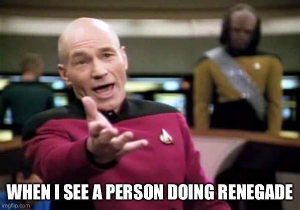 Picard Wtf Meme |  WHEN I SEE A PERSON DOING RENEGADE | image tagged in memes,picard wtf | made w/ Imgflip meme maker