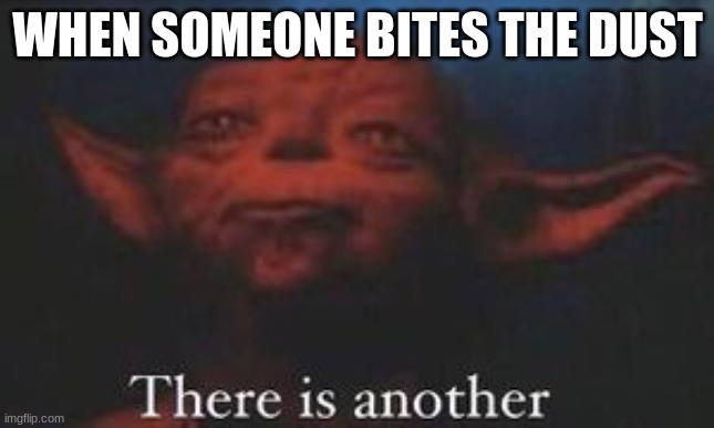 yoda there is another | WHEN SOMEONE BITES THE DUST | image tagged in yoda there is another | made w/ Imgflip meme maker