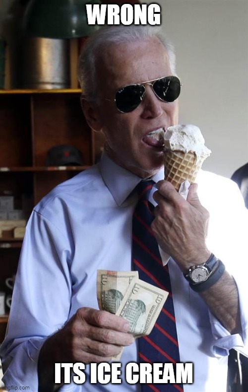 Joe Biden Ice Cream and Cash | WRONG ITS ICE CREAM | image tagged in joe biden ice cream and cash | made w/ Imgflip meme maker