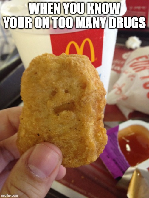 Screaming Nugget | WHEN YOU KNOW YOUR ON TOO MANY DRUGS | image tagged in screaming nugget | made w/ Imgflip meme maker