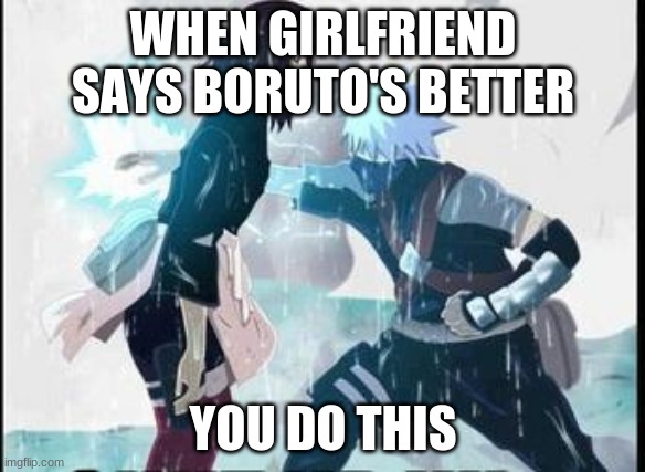 kakashi chidori/ Rin's death | WHEN GIRLFRIEND SAYS BORUTO'S BETTER; YOU DO THIS | image tagged in kakashi chidori/ rin's death | made w/ Imgflip meme maker