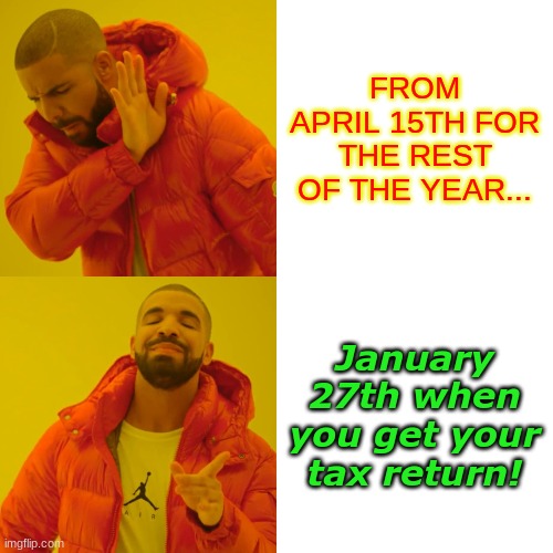 Drake Hotline Bling | FROM APRIL 15TH FOR THE REST OF THE YEAR... January 27th when you get your tax return! | image tagged in memes,drake hotline bling | made w/ Imgflip meme maker