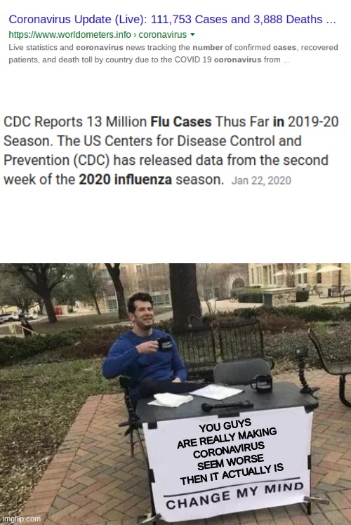 YOU GUYS ARE REALLY MAKING CORONAVIRUS SEEM WORSE THEN IT ACTUALLY IS | image tagged in blank white template,memes,change my mind,coronavirus,flu,noob | made w/ Imgflip meme maker