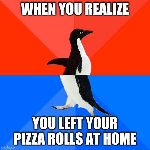Socially Awesome Awkward Penguin | WHEN YOU REALIZE; YOU LEFT YOUR PIZZA ROLLS AT HOME | image tagged in memes,socially awesome awkward penguin | made w/ Imgflip meme maker