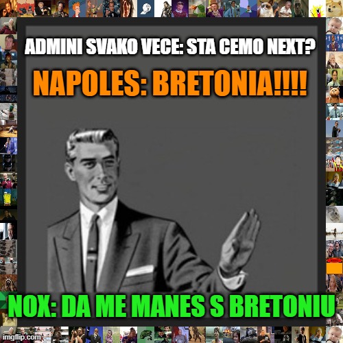 Kill Yourself Guy Meme | ADMINI SVAKO VECE: STA CEMO NEXT? NAPOLES: BRETONIA!!!! NOX: DA ME MANES S BRETONIU | image tagged in memes,kill yourself guy | made w/ Imgflip meme maker