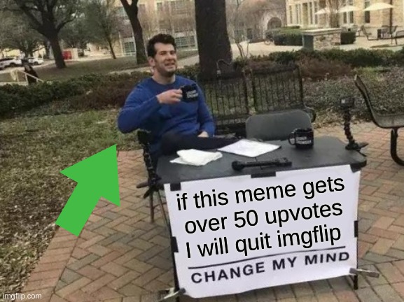 Change My Mind Meme |  if this meme gets over 50 upvotes I will quit imgflip | image tagged in memes,change my mind | made w/ Imgflip meme maker