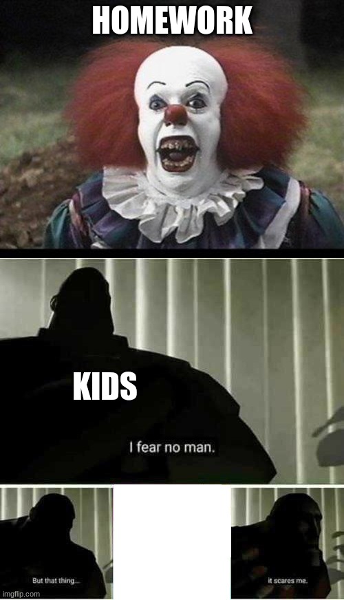 HOMEWORK; KIDS | image tagged in scary clown,i fear no man | made w/ Imgflip meme maker