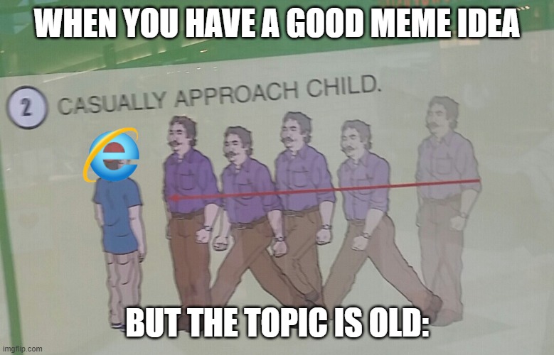 Yes | WHEN YOU HAVE A GOOD MEME IDEA; BUT THE TOPIC IS OLD: | image tagged in funny | made w/ Imgflip meme maker
