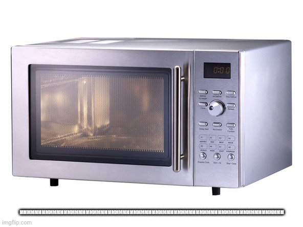 Microwave | MMMMMMMMMMMMMMMMMMMMMMMMMMMMMMMMMMMMMMMMMMMMMMMMMMMMMMMMMMMMMMMMMMMMMMMM | image tagged in microwave | made w/ Imgflip meme maker