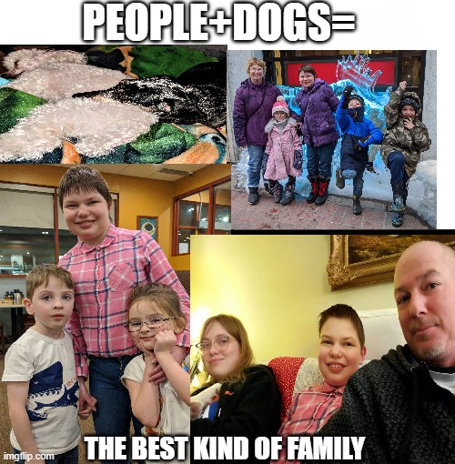 PEOPLE+DOGS=; THE BEST KIND OF FAMILY | image tagged in memes | made w/ Imgflip meme maker