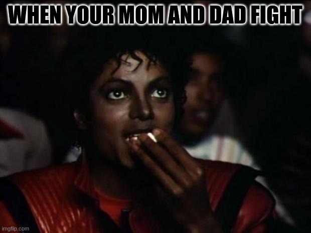 Michael Jackson Popcorn Meme | WHEN YOUR MOM AND DAD FIGHT | image tagged in memes,michael jackson popcorn | made w/ Imgflip meme maker