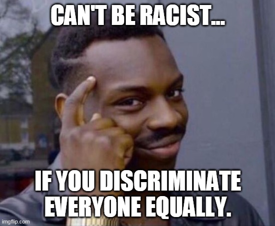 Race equity | CAN'T BE RACIST... IF YOU DISCRIMINATE EVERYONE EQUALLY. | image tagged in black guy pointing at head,not racist,racism,passive aggressive racism,that's racist,common sense | made w/ Imgflip meme maker