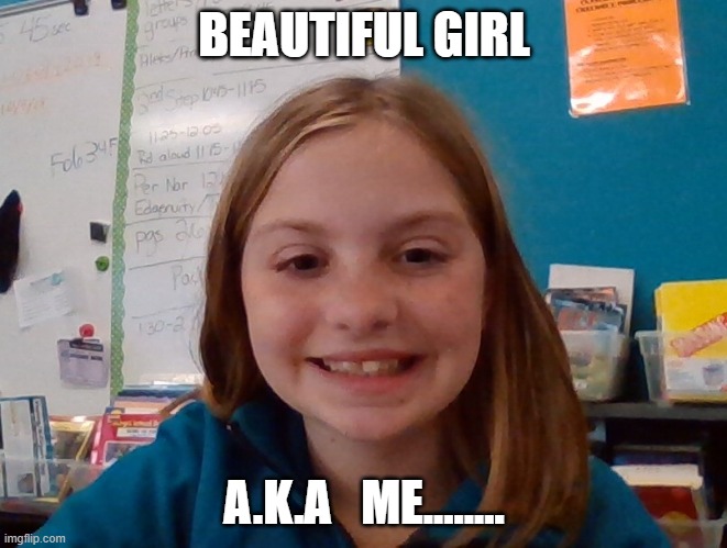 BEAUTIFUL GIRL; A.K.A   ME........ | image tagged in me | made w/ Imgflip meme maker
