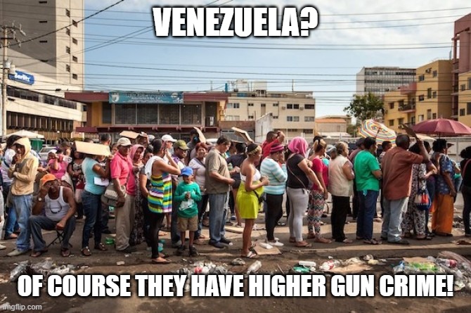 “Venezuelan gun control”? Exists on paper but not in reality. | VENEZUELA? OF COURSE THEY HAVE HIGHER GUN CRIME! | image tagged in venezuela starvation,gun control,socialism,venezuela,gun laws,gun violence | made w/ Imgflip meme maker
