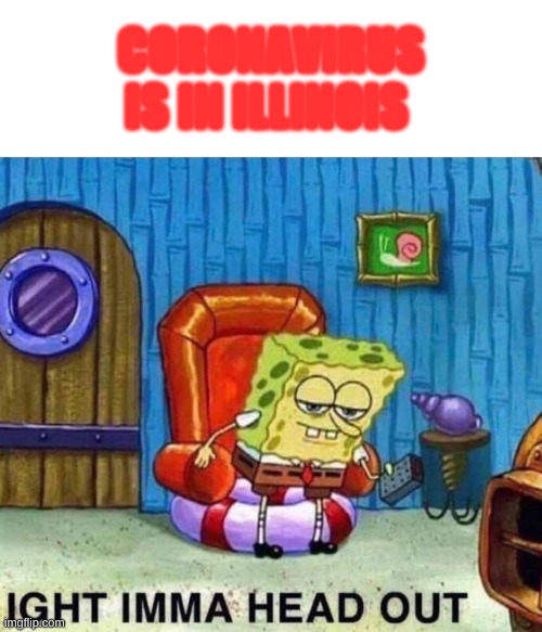 Spongebob Ight Imma Head Out Meme | CORONAVIRUS IS IN ILLINOIS | image tagged in memes,spongebob ight imma head out | made w/ Imgflip meme maker