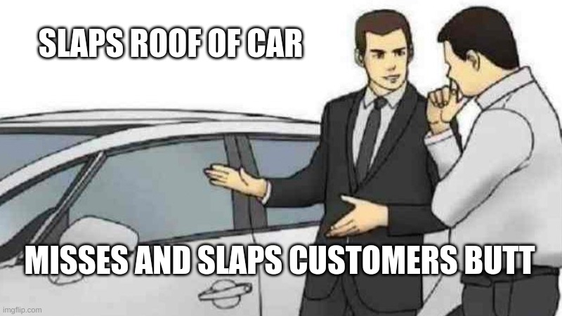 Car Salesman Slaps Roof Of Car Meme | SLAPS ROOF OF CAR; MISSES AND SLAPS CUSTOMERS BUTT | image tagged in memes,car salesman slaps roof of car | made w/ Imgflip meme maker
