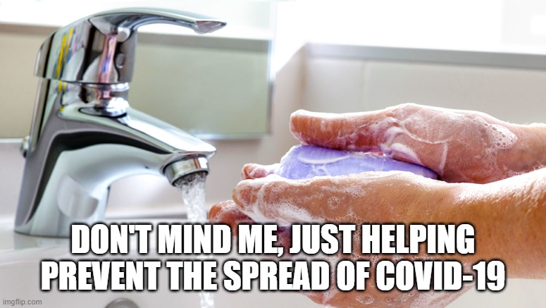 Washing Hands | DON'T MIND ME, JUST HELPING PREVENT THE SPREAD OF COVID-19 | image tagged in washing hands | made w/ Imgflip meme maker