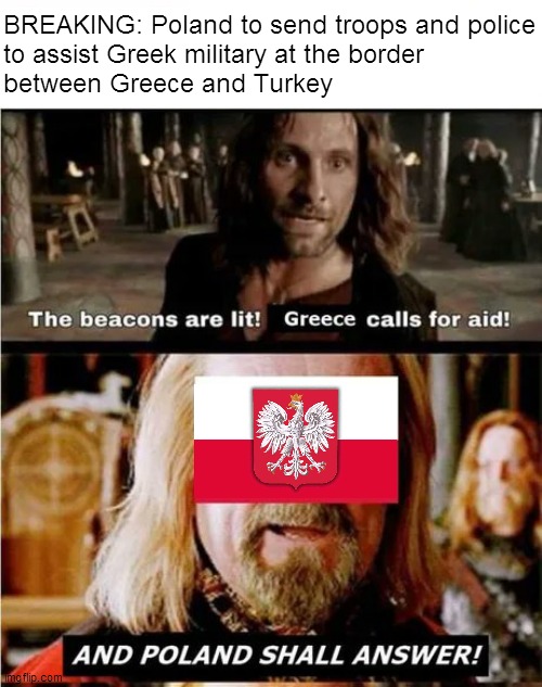 Defend Greece | BREAKING: Poland to send troops and police
to assist Greek military at the border
between Greece and Turkey; AND POLAND SHALL ANSWER! | image tagged in memes,poland,gondor,lord of the rings,defend europe | made w/ Imgflip meme maker