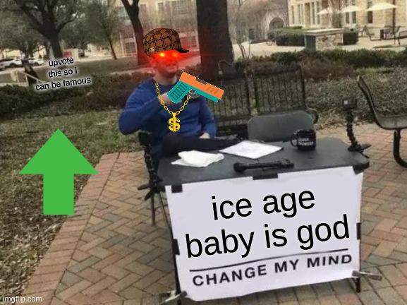 Change My Mind | upvote this so i can be famous; ice age baby is god | image tagged in memes,change my mind | made w/ Imgflip meme maker