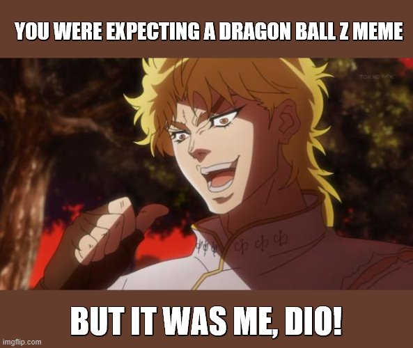 But it was me Dio | YOU WERE EXPECTING A DRAGON BALL Z MEME BUT IT WAS ME, DIO! | image tagged in but it was me dio | made w/ Imgflip meme maker