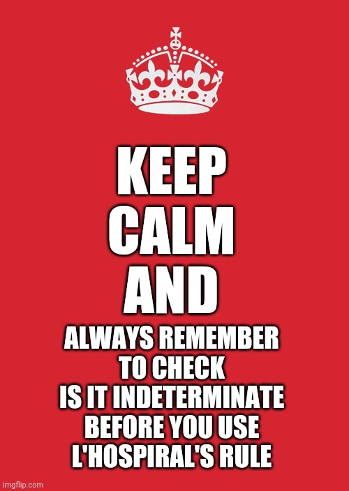 Keep Calm And Carry On Red Meme | KEEP
CALM
AND; ALWAYS REMEMBER
TO CHECK
IS IT INDETERMINATE
BEFORE YOU USE
L'HOSPIRAL'S RULE | image tagged in memes,keep calm and carry on red,calculus,math,l'hospiral | made w/ Imgflip meme maker