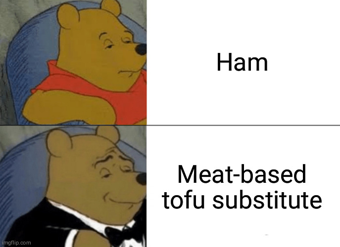 Tuxedo Winnie The Pooh | Ham; Meat-based tofu substitute | image tagged in memes,tuxedo winnie the pooh | made w/ Imgflip meme maker