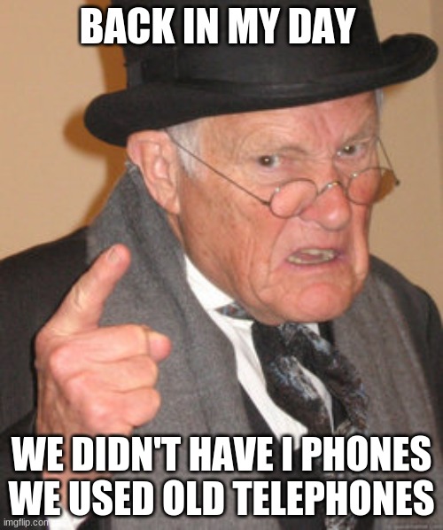 Back In My Day Meme | BACK IN MY DAY; WE DIDN'T HAVE I PHONES WE USED OLD TELEPHONES | image tagged in memes,back in my day | made w/ Imgflip meme maker