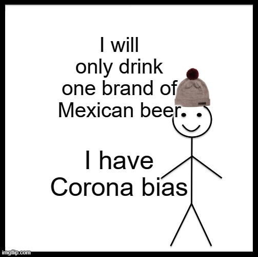 Be Like Bill | I will only drink one brand of Mexican beer; I have Corona bias | image tagged in memes,be like bill | made w/ Imgflip meme maker