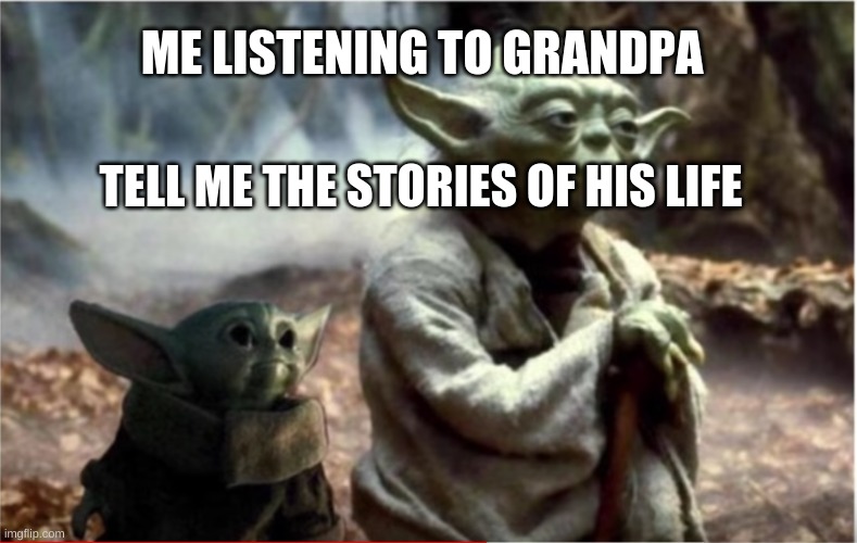 Baby Yoda with Papa Yoda | ME LISTENING TO GRANDPA; TELL ME THE STORIES OF HIS LIFE | image tagged in baby yoda with papa yoda | made w/ Imgflip meme maker