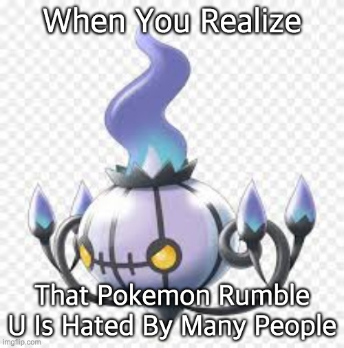 STOP HATING MY 11TH FAVORITE GAME |  When You Realize; That Pokemon Rumble U Is Hated By Many People | image tagged in mad chandelure,pokemon rumble u,angry | made w/ Imgflip meme maker