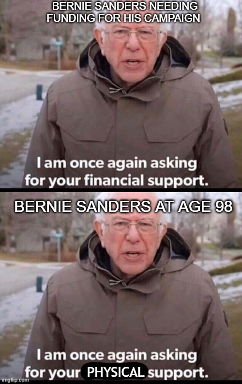 BERNIE SANDERS NEEDING FUNDING FOR HIS CAMPAIGN; BERNIE SANDERS AT AGE 98; PHYSICAL | image tagged in bernie sanders financial support | made w/ Imgflip meme maker