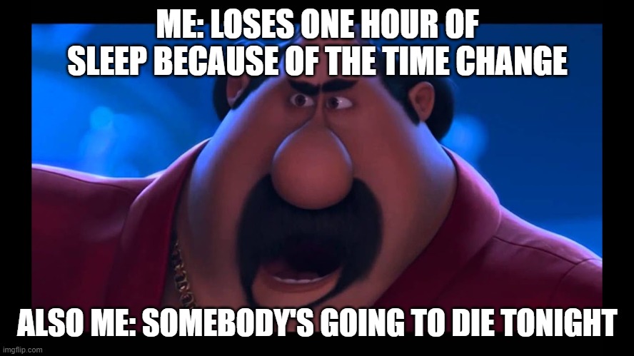 somebody will die | ME: LOSES ONE HOUR OF SLEEP BECAUSE OF THE TIME CHANGE; ALSO ME: SOMEBODY'S GOING TO DIE TONIGHT | image tagged in funny memes | made w/ Imgflip meme maker