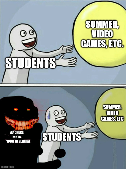Running Away Balloon | SUMMER, VIDEO GAMES, ETC. STUDENTS; SUMMER, VIDEO GAMES, ETC; TEACHERS, TESTS, SCHOOL IN GENERAL; STUDENTS | image tagged in memes,running away balloon | made w/ Imgflip meme maker