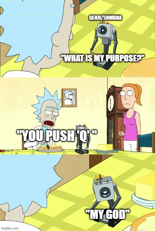What's My Purpose - Butter Robot | GENJI/SOMBRA; "WHAT IS MY PURPOSE?"; "YOU PUSH 'Q' "; "MY GOD" | image tagged in what's my purpose - butter robot | made w/ Imgflip meme maker