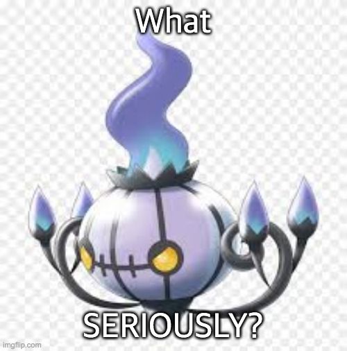 Mad Chandelure | What SERIOUSLY? | image tagged in mad chandelure | made w/ Imgflip meme maker