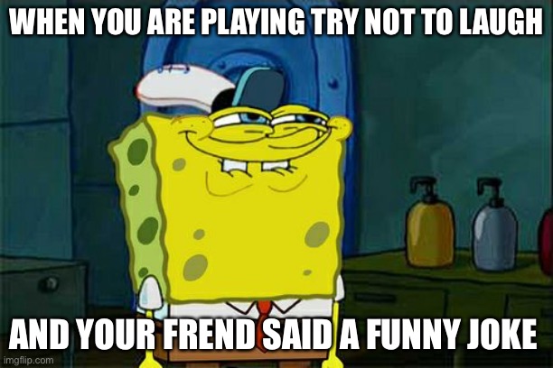 Don't You Squidward Meme | WHEN YOU ARE PLAYING TRY NOT TO LAUGH; AND YOUR FRIEND SAID A FUNNY JOKE | image tagged in memes,dont you squidward | made w/ Imgflip meme maker