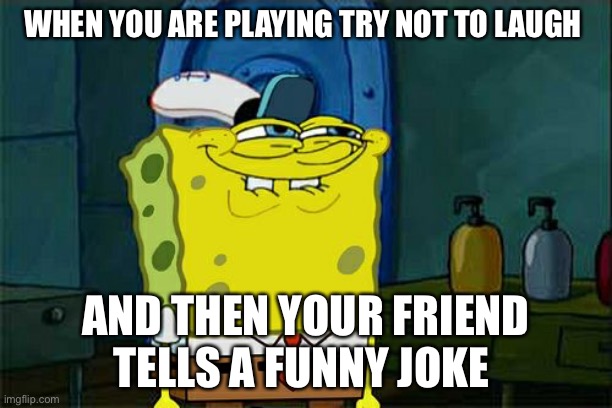 Don't You Squidward | WHEN YOU ARE PLAYING TRY NOT TO LAUGH; AND THEN YOUR FRIEND TELLS A FUNNY JOKE | image tagged in memes,dont you squidward | made w/ Imgflip meme maker