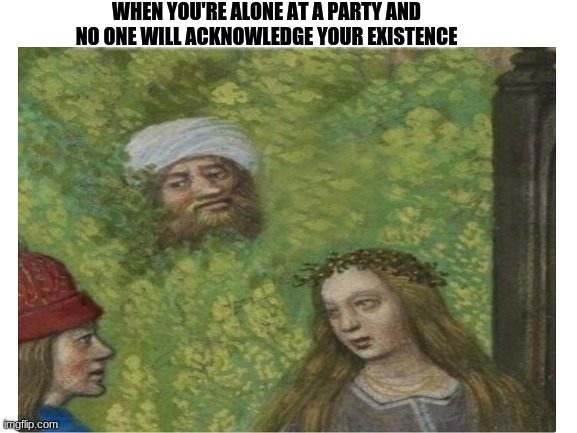 socially awkward moment | WHEN YOU'RE ALONE AT A PARTY AND NO ONE WILL ACKNOWLEDGE YOUR EXISTENCE | image tagged in socially awkward,meme,alone | made w/ Imgflip meme maker
