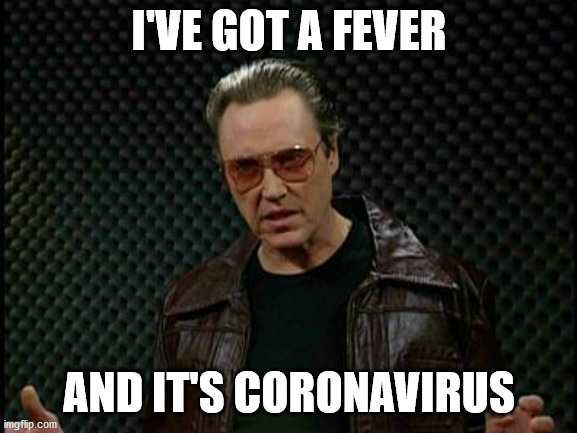 I've got a fever | I'VE GOT A FEVER; AND IT'S CORONAVIRUS | image tagged in coronavirus | made w/ Imgflip meme maker