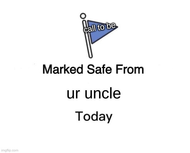Marked Safe From | call to be; ur uncle | image tagged in memes,marked safe from | made w/ Imgflip meme maker