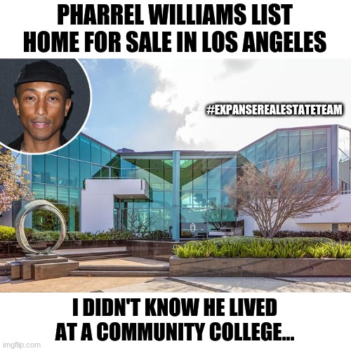 Pharrel Williams | PHARREL WILLIAMS LIST HOME FOR SALE IN LOS ANGELES; #EXPANSEREALESTATETEAM; I DIDN'T KNOW HE LIVED AT A COMMUNITY COLLEGE... | image tagged in pharrel williams | made w/ Imgflip meme maker