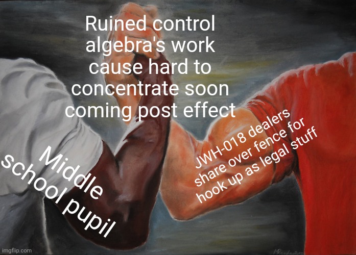 -Plague over innocent minds. | Ruined control algebra's work cause hard to concentrate soon coming post effect; JWH-018 dealers share over fence for hook up as legal stuff; Middle school pupil | image tagged in memes,epic handshake,spicer,don't do drugs,drug dealer,new user | made w/ Imgflip meme maker