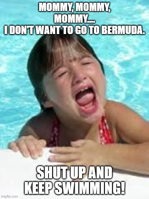 Going on Family Vacation... | MOMMY, MOMMY, MOMMY....
I DON'T WANT TO GO TO BERMUDA. SHUT UP AND KEEP SWIMMING! | image tagged in sad swimmer,vacation | made w/ Imgflip meme maker