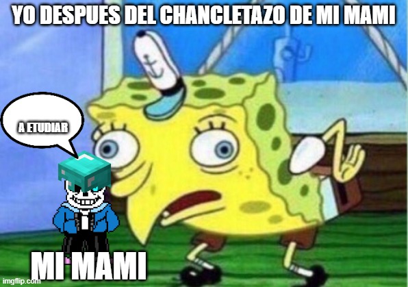 Mocking Spongebob | YO DESPUES DEL CHANCLETAZO DE MI MAMI; A ETUDIAR; MI MAMI | image tagged in memes,mocking spongebob | made w/ Imgflip meme maker