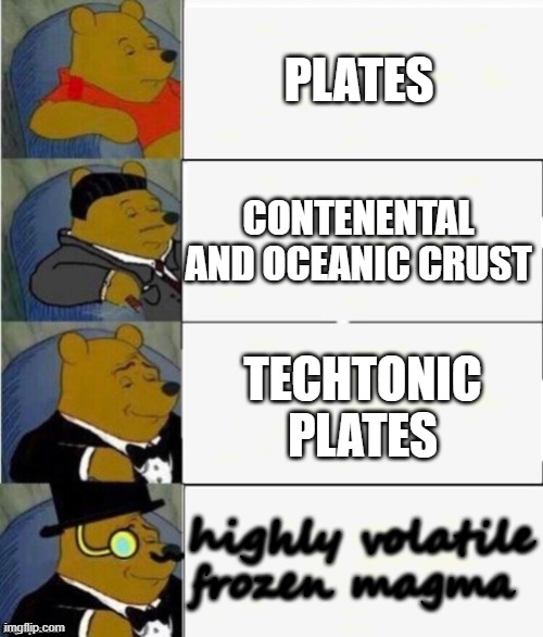 Tuxedo Winnie the Pooh 4 panel | PLATES; CONTENENTAL AND OCEANIC CRUST; TECHTONIC PLATES; highly volatile frozen magma | image tagged in tuxedo winnie the pooh 4 panel | made w/ Imgflip meme maker