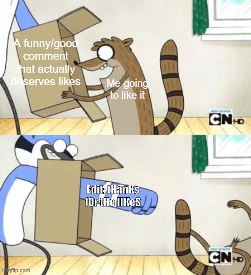 Mordecai Punches Rigby Through a Box | A funny/good comment that actually deserves likes; Me going to like it; Edit: tHanKs f0r tHe lIKeS | image tagged in mordecai punches rigby through a box | made w/ Imgflip meme maker